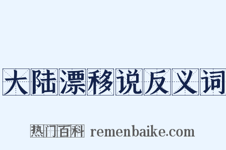 大陆漂移说反义词是什么意思的图片